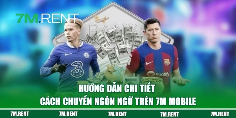 Cách chuyển ngôn ngữ trên 7M Mobile nhanh chóng