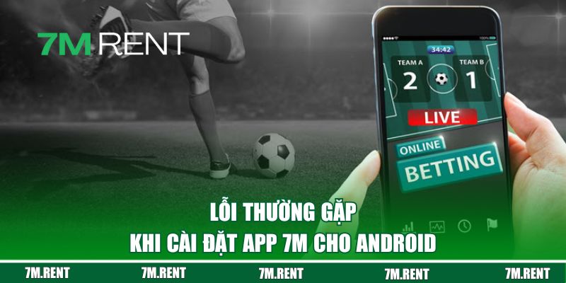 Lỗi thường gặp khi cài đặt app 7M cho Android